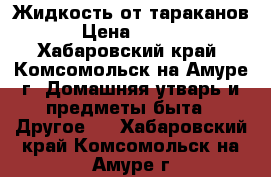 Жидкость от тараканов. › Цена ­ 3 000 - Хабаровский край, Комсомольск-на-Амуре г. Домашняя утварь и предметы быта » Другое   . Хабаровский край,Комсомольск-на-Амуре г.